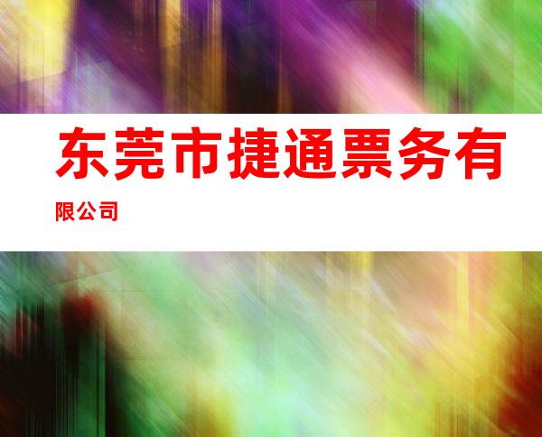 东莞市捷通票务有限公司